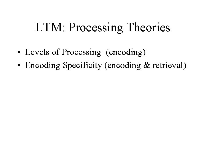 LTM: Processing Theories • Levels of Processing (encoding) • Encoding Specificity (encoding & retrieval)