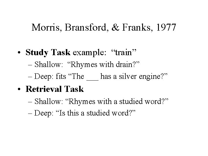 Morris, Bransford, & Franks, 1977 • Study Task example: “train” – Shallow: “Rhymes with