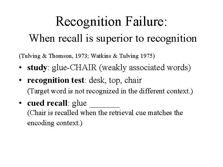 Recognition Failure: When recall is superior to recognition (Tulving & Thomson, 1973; Watkins &