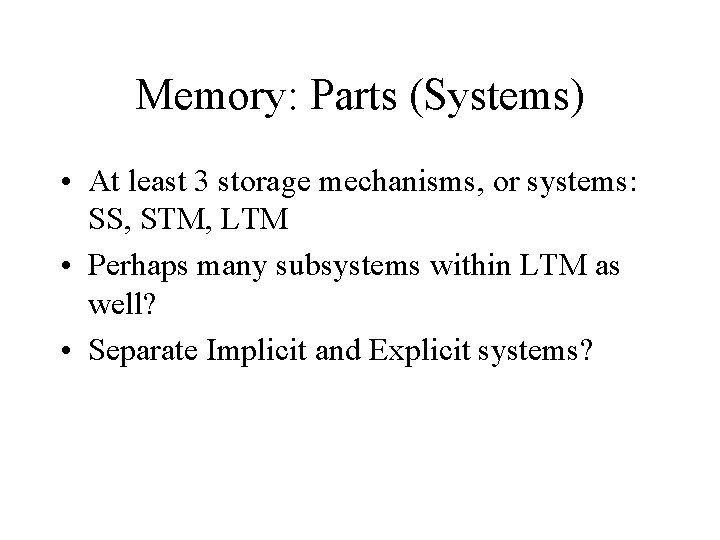 Memory: Parts (Systems) • At least 3 storage mechanisms, or systems: SS, STM, LTM