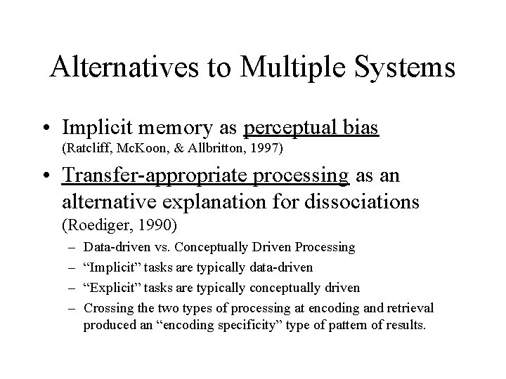 Alternatives to Multiple Systems • Implicit memory as perceptual bias (Ratcliff, Mc. Koon, &