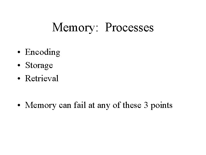 Memory: Processes • Encoding • Storage • Retrieval • Memory can fail at any