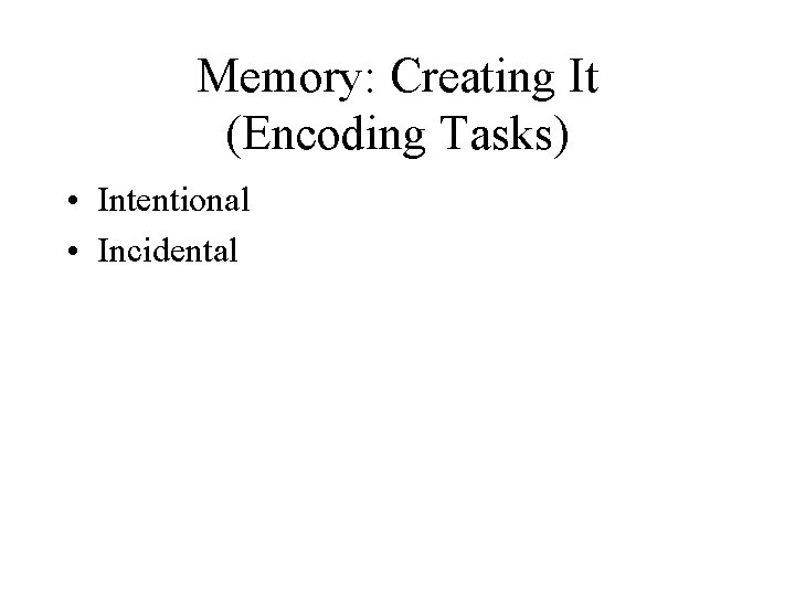 Memory: Creating It (Encoding Tasks) • Intentional • Incidental 