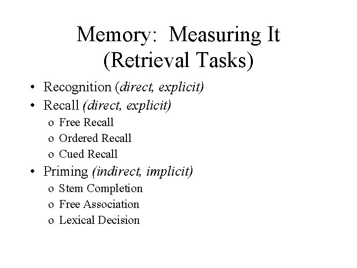 Memory: Measuring It (Retrieval Tasks) • Recognition (direct, explicit) • Recall (direct, explicit) o