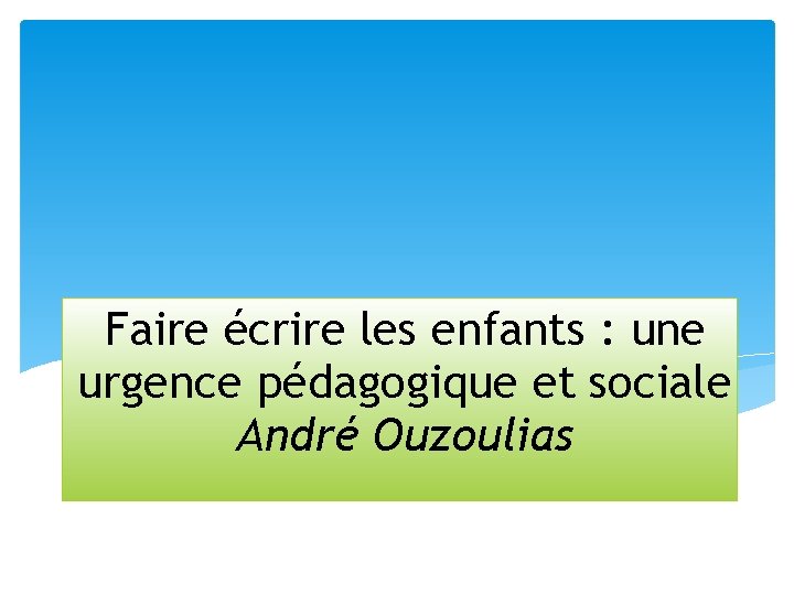 Faire écrire les enfants : une urgence pédagogique et sociale André Ouzoulias 
