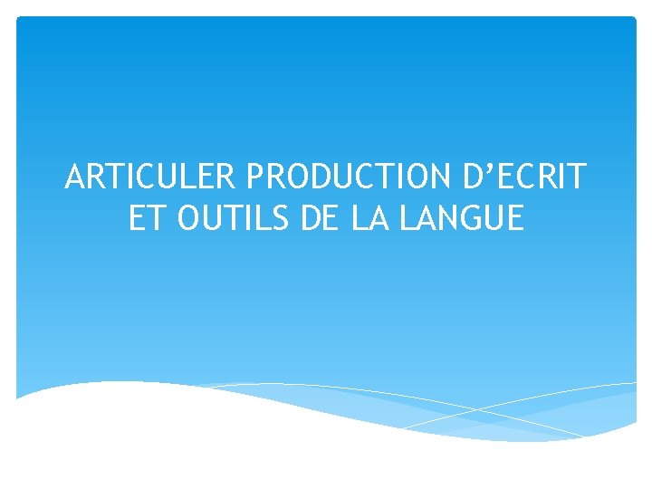 ARTICULER PRODUCTION D’ECRIT ET OUTILS DE LA LANGUE 