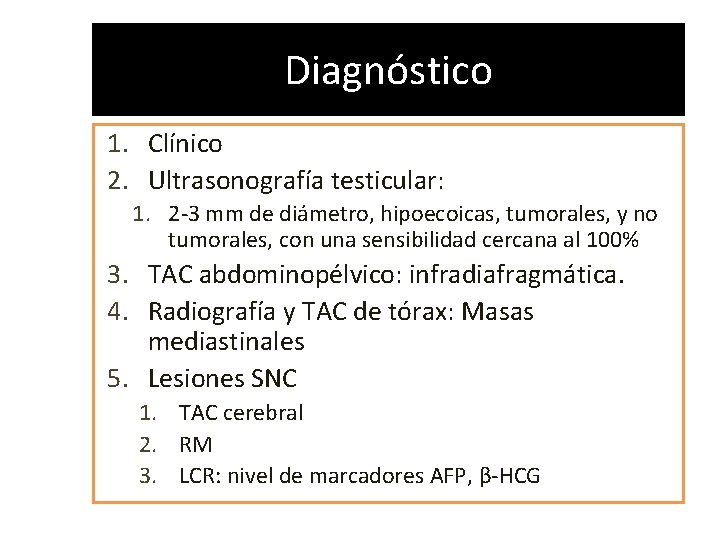 Diagnóstico 1. Clínico 2. Ultrasonografía testicular: 1. 2 -3 mm de diámetro, hipoecoicas, tumorales,