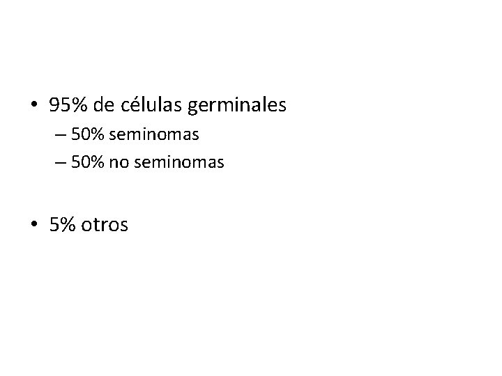  • 95% de células germinales – 50% seminomas – 50% no seminomas •