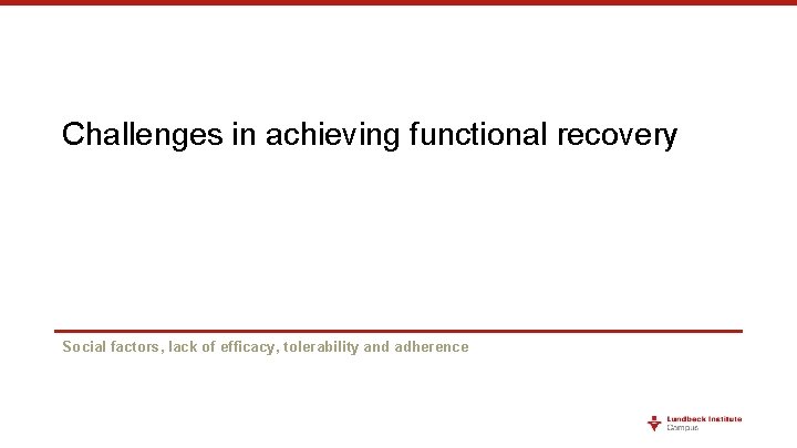 Challenges in achieving functional recovery Social factors, lack of efficacy, tolerability and adherence 