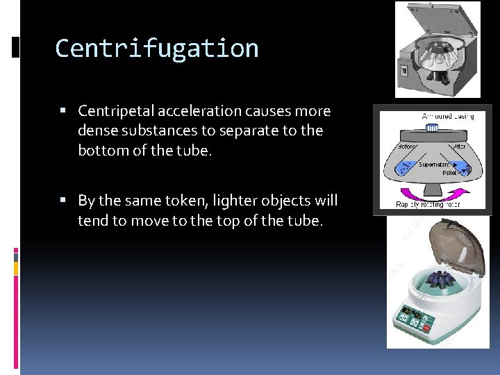 Centrifugation Centripetal acceleration causes more dense substances to separate to the bottom of the
