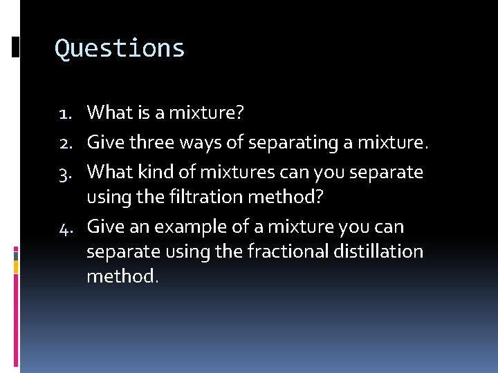 Questions 1. What is a mixture? 2. Give three ways of separating a mixture.