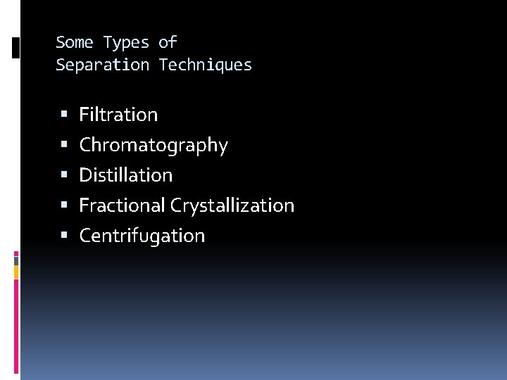 Some Types of Separation Techniques Filtration Chromatography Distillation Fractional Crystallization Centrifugation 