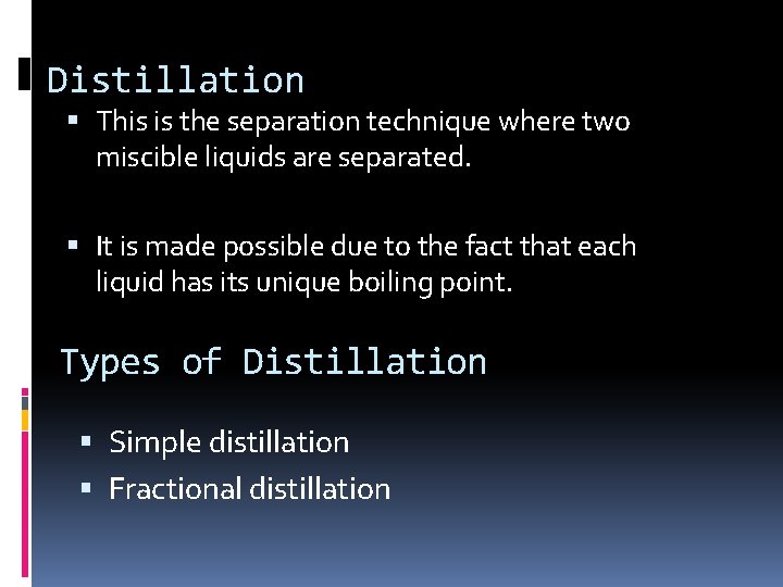 Distillation This is the separation technique where two miscible liquids are separated. It is