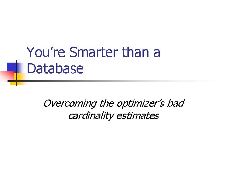 You’re Smarter than a Database Overcoming the optimizer’s bad cardinality estimates 