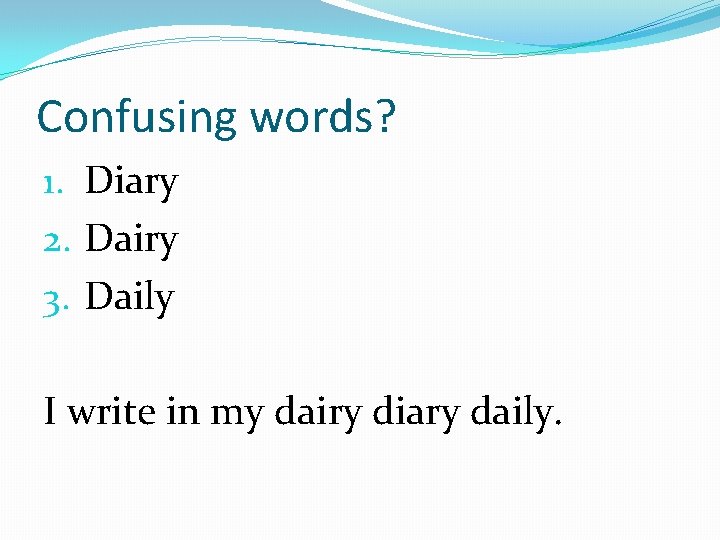 Confusing words? 1. Diary 2. Dairy 3. Daily I write in my dairy diary