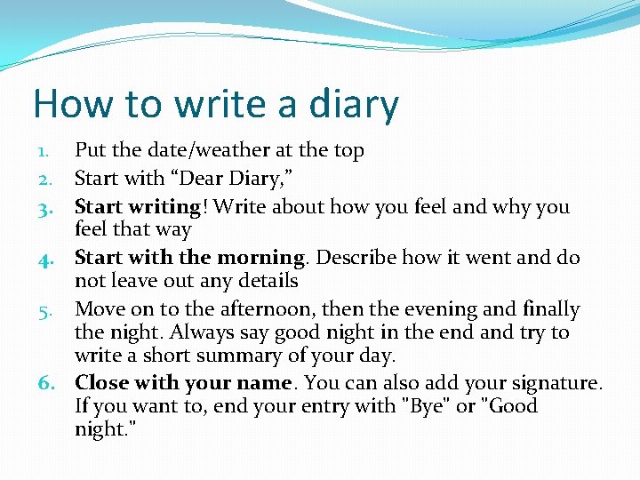 How to write a diary 1. Put the date/weather at the top 2. Start