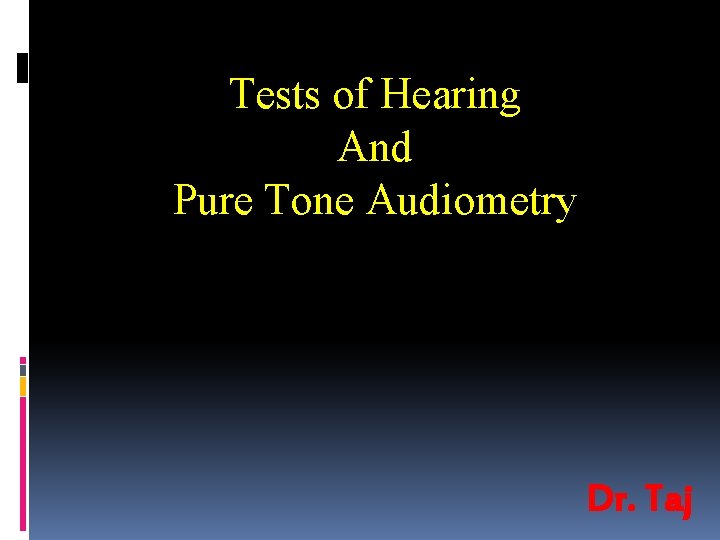 Tests of Hearing And Pure Tone Audiometry Dr. Taj 