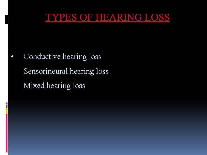 TYPES OF HEARING LOSS • Conductive hearing loss Sensorineural hearing loss Mixed hearing loss