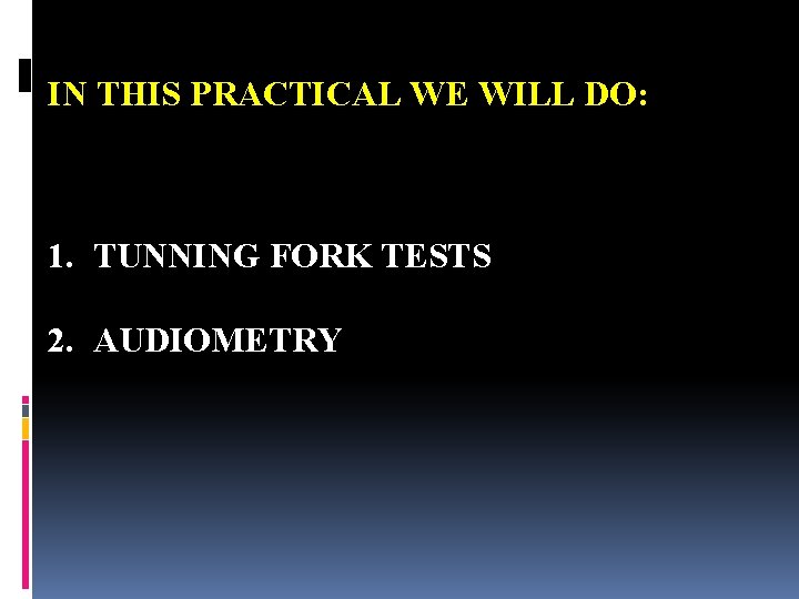 IN THIS PRACTICAL WE WILL DO: 1. TUNNING FORK TESTS 2. AUDIOMETRY 