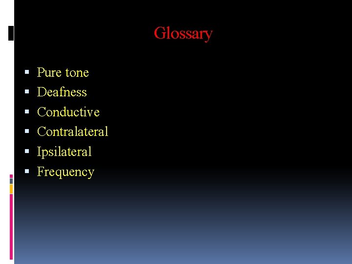 Glossary Pure tone Deafness Conductive Contralateral Ipsilateral Frequency 