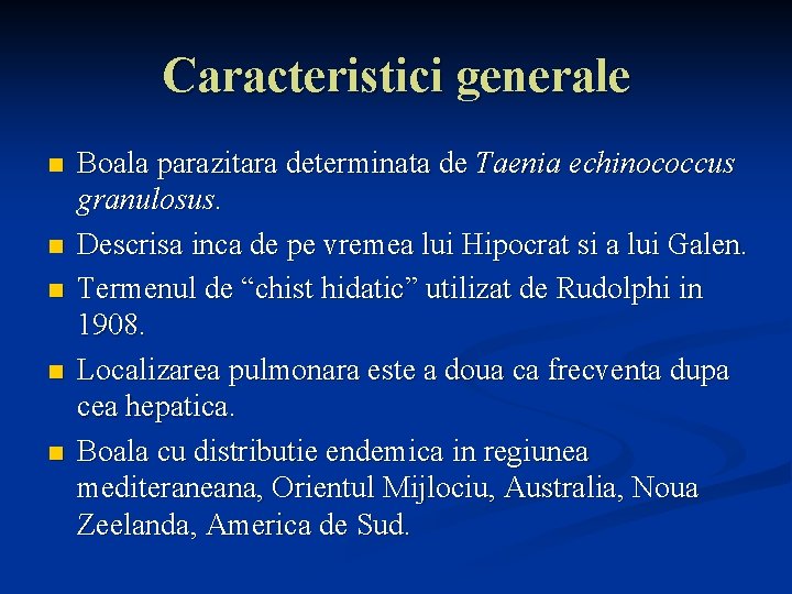 Caracteristici generale n n n Boala parazitara determinata de Taenia echinococcus granulosus. Descrisa inca