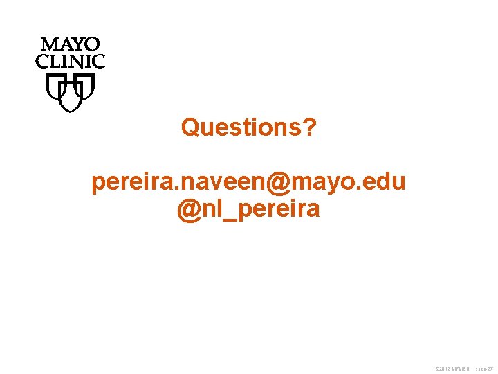 Questions? pereira. naveen@mayo. edu @nl_pereira © 2012 MFMER | slide-27 Questions? pereira. naveen@mayo. edu @nl_pereira © 2012 MFMER | slide-27