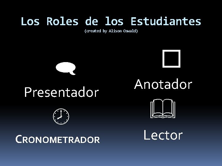 Los Roles de los Estudiantes (created by Alison Oswald) Presentador CRONOMETRADOR � Anotador Lector