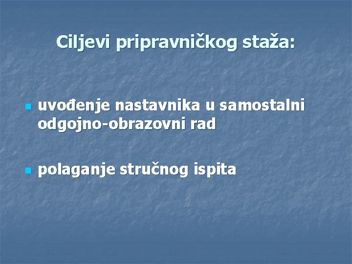 Ciljevi pripravničkog staža: n n uvođenje nastavnika u samostalni odgojno-obrazovni rad polaganje stručnog ispita