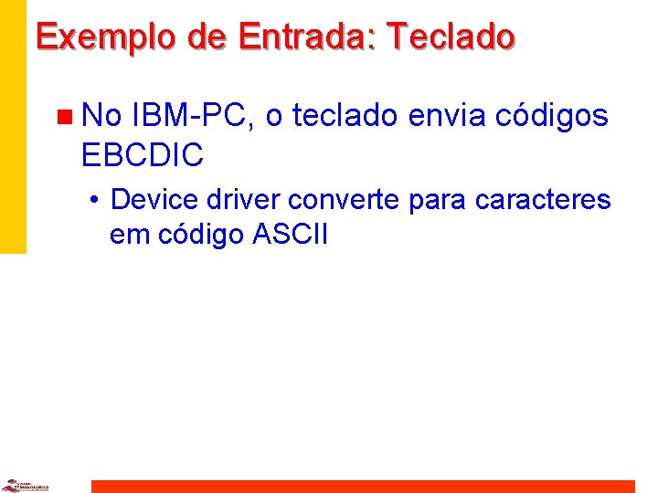 Exemplo de Entrada: Teclado n No IBM-PC, o teclado envia códigos EBCDIC • Device