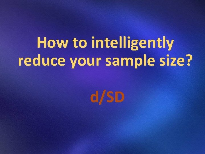 How to intelligently reduce your sample size? d/SD How to intelligently reduce your sample size? d/SD