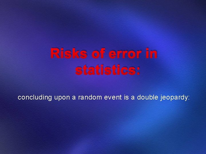 Risks of error in statistics: concluding upon a random event is a double jeopardy: Risks of error in statistics: concluding upon a random event is a double jeopardy: