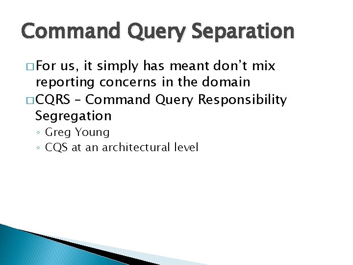 Command Query Separation � For us, it simply has meant don’t mix reporting concerns