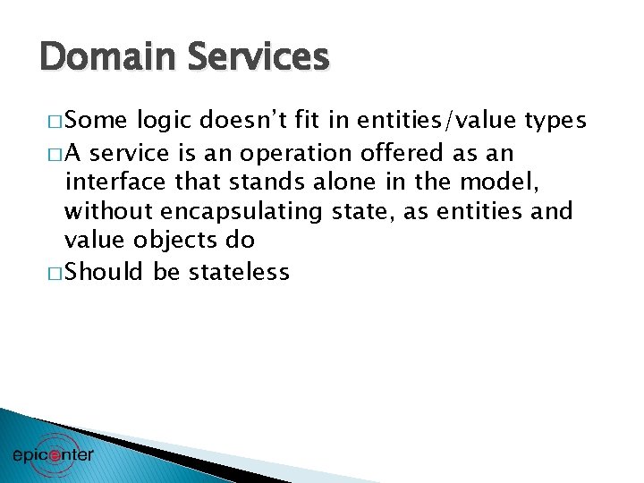 Domain Services � Some logic doesn’t fit in entities/value types � A service is