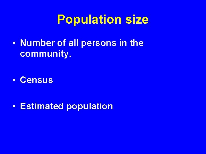 Population size • Number of all persons in the community. • Census • Estimated