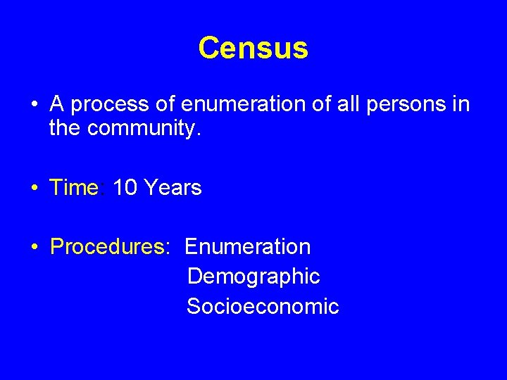 Census • A process of enumeration of all persons in the community. • Time: