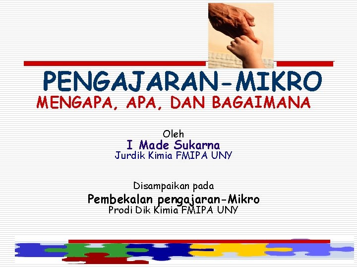 PENGAJARAN-MIKRO MENGAPA, DAN BAGAIMANA Oleh I Made Sukarna Jurdik Kimia FMIPA UNY Disampaikan pada