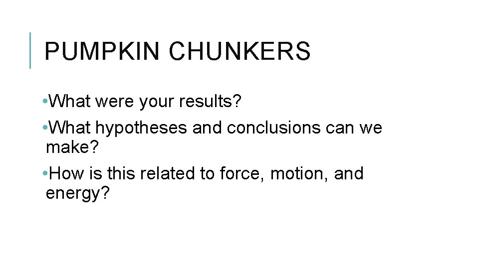PUMPKIN CHUNKERS • What were your results? • What hypotheses and conclusions can we