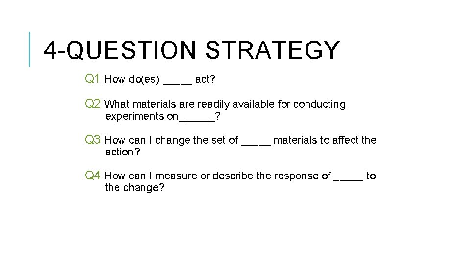 4 -QUESTION STRATEGY Q 1 How do(es) _____ act? Q 2 What materials are