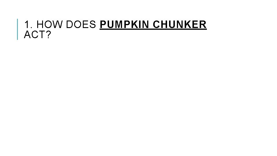 1. HOW DOES PUMPKIN CHUNKER ACT? 