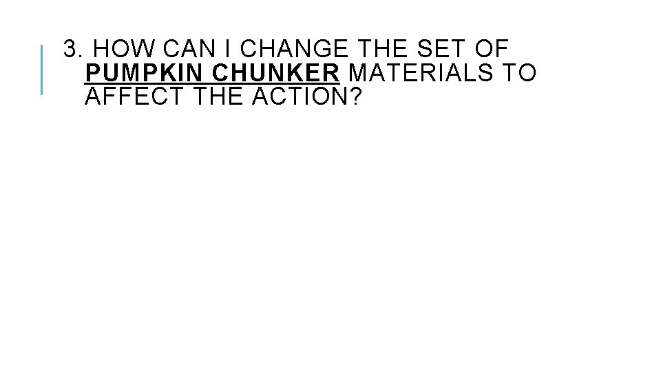 3. HOW CAN I CHANGE THE SET OF PUMPKIN CHUNKER MATERIALS TO AFFECT THE