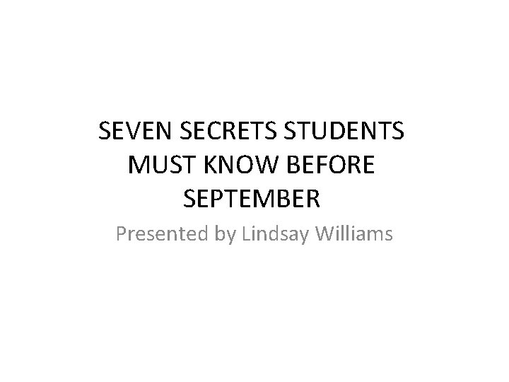 SEVEN SECRETS STUDENTS MUST KNOW BEFORE SEPTEMBER Presented by Lindsay Williams 