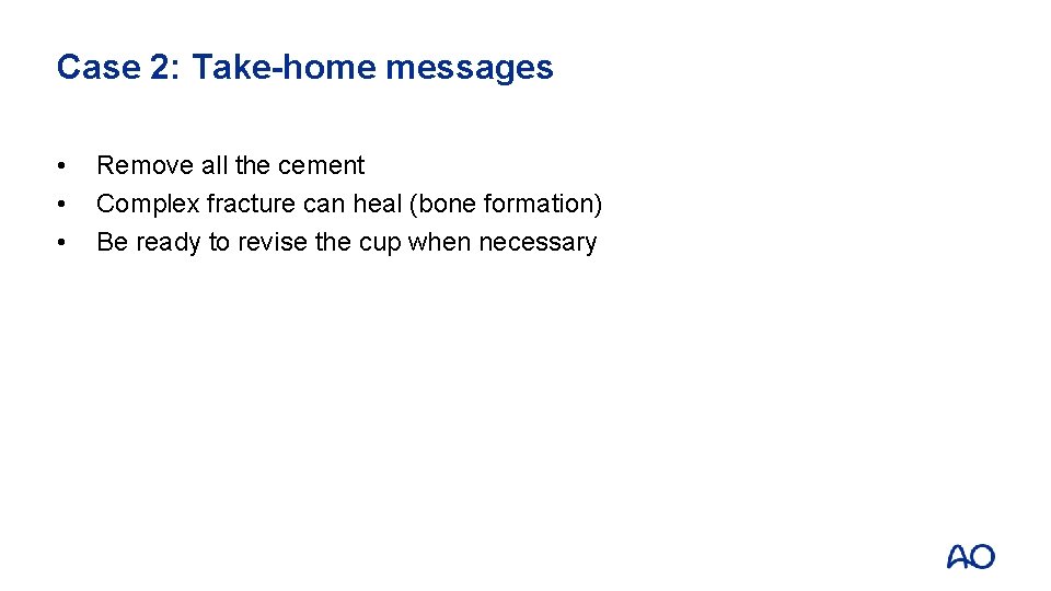 Case 2: Take-home messages • • • Remove all the cement Complex fracture can