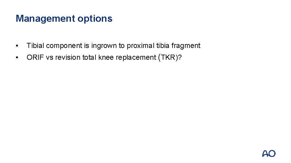 Management options • Tibial component is ingrown to proximal tibia fragment • ORIF vs