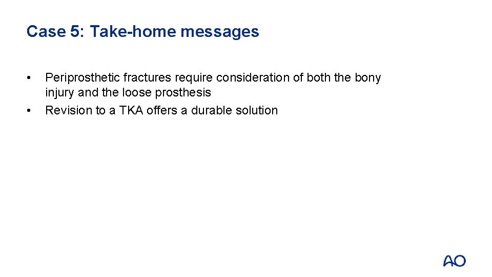 Case 5: Take-home messages • • Periprosthetic fractures require consideration of both the bony
