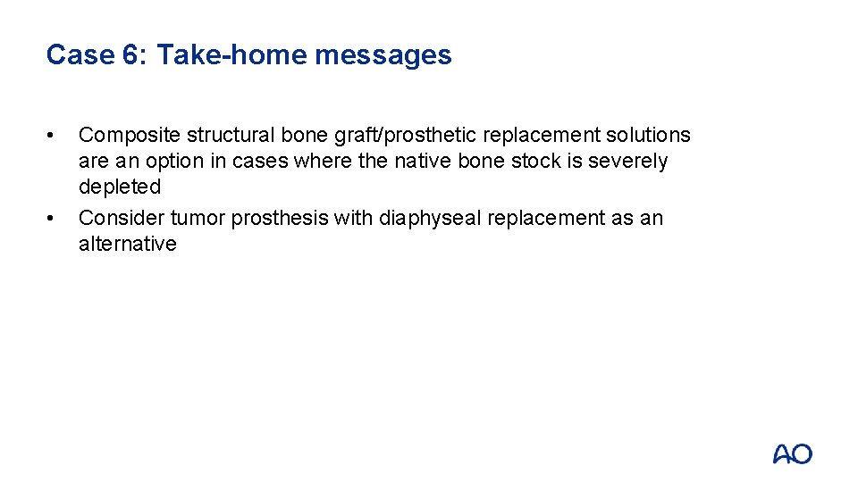Case 6: Take-home messages • • Composite structural bone graft/prosthetic replacement solutions are an
