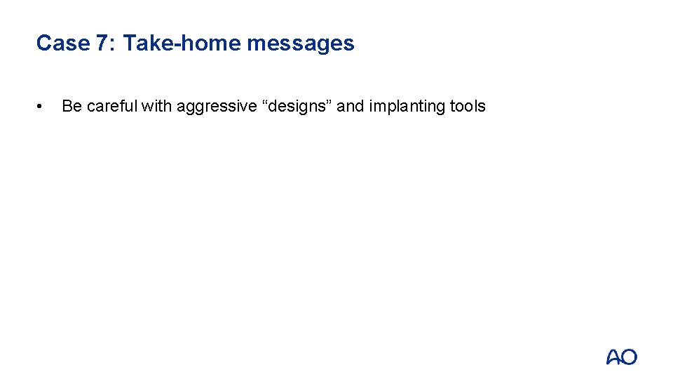 Case 7: Take-home messages • Be careful with aggressive “designs” and implanting tools 