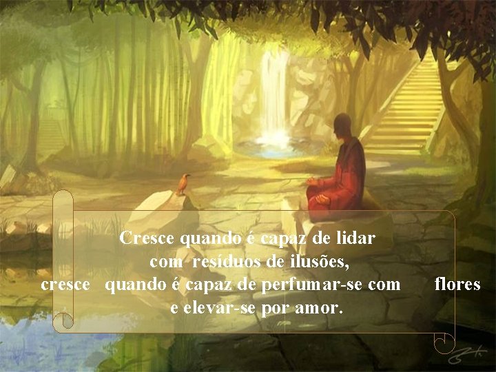 Cresce quando é capaz de lidar com resíduos de ilusões, cresce quando é capaz