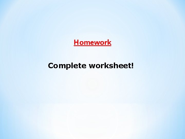 Homework Complete worksheet! 