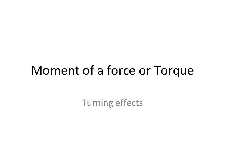 Moment of a force or Torque Turning effects 