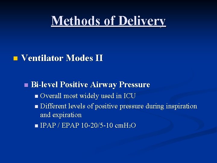 Methods of Delivery n Ventilator Modes II n Bi-level Positive Airway Pressure n Overall